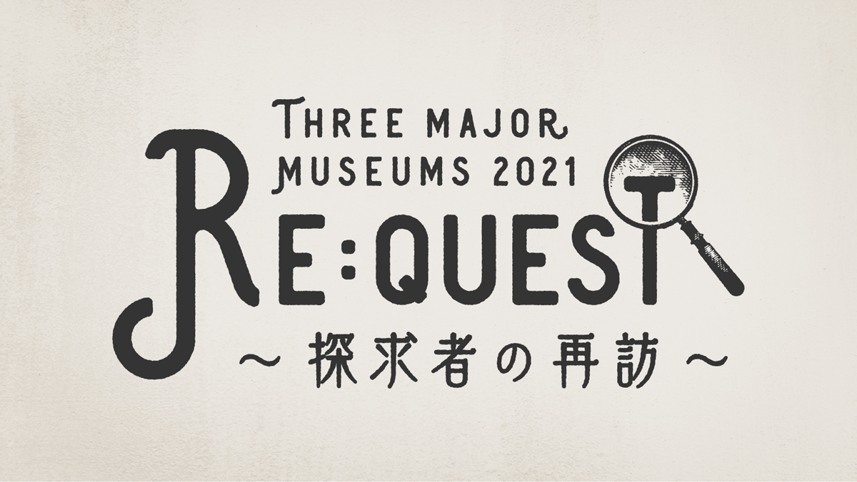 三大博物館2021 Re:quest 〜探求者の再訪〜